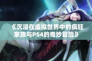 《沉浸在虚拟世界中的疯狂家族与PS4的奇妙冒险》