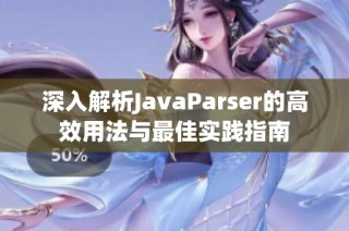 深入解析JavaParser的高效用法与最佳实践指南