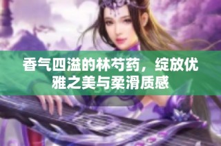 香气四溢的林芍药，绽放优雅之美与柔滑质感