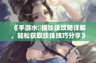 《手游水獺摸珍珠攻略详解，轻松获取珍珠技巧分享》