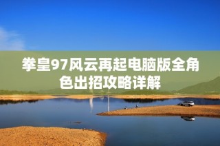 拳皇97风云再起电脑版全角色出招攻略详解