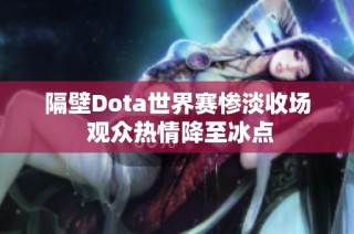 隔壁Dota世界赛惨淡收场 观众热情降至冰点