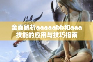 全面解析aaaaabb和aaa技能的应用与技巧指南