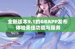 全新版本9.1的GBAPP发布 体验更佳功能与服务