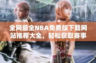 全网最全NBA免费版下载网站推荐大全，轻松获取赛事资源