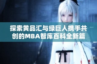 探索黄品汇与绿巨人携手共创的MBA智库百科全新篇章