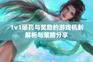 1v1惩罚与奖励的游戏机制解析与策略分享