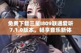 免费下载三星I809联通爱听7.1.0版本，畅享音乐新体验