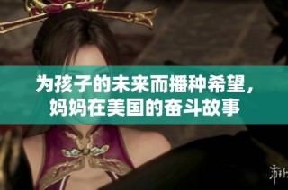 为孩子的未来而播种希望，妈妈在美国的奋斗故事