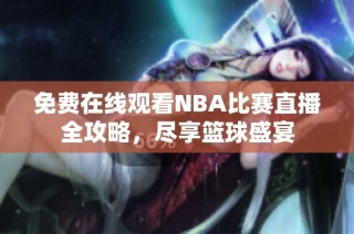 免费在线观看NBA比赛直播全攻略，尽享篮球盛宴