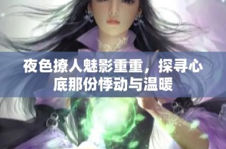 夜色撩人魅影重重，探寻心底那份悸动与温暖