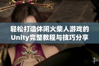 轻松打造休闲火柴人游戏的Unity完整教程与技巧分享