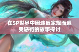 在SP世界中因违反家规而遭受惩罚的故事探讨