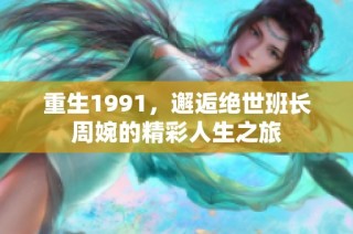 重生1991，邂逅绝世班长周婉的精彩人生之旅