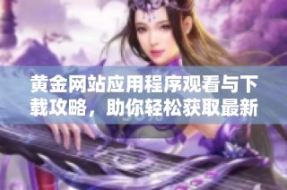 黄金网站应用程序观看与下载攻略，助你轻松获取最新资讯