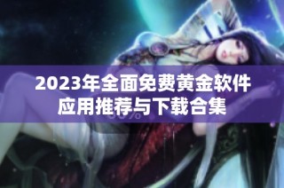 2023年全面免费黄金软件应用推荐与下载合集