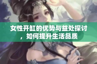 女性开缸的优势与益处探讨，如何提升生活品质