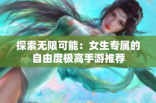 探索无限可能：女生专属的自由度极高手游推荐