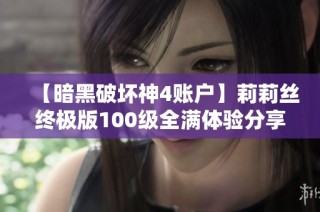 【暗黑破坏神4账户】莉莉丝终极版100级全满体验分享