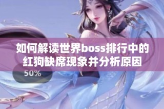 如何解读世界boss排行中的红狗缺席现象并分析原因