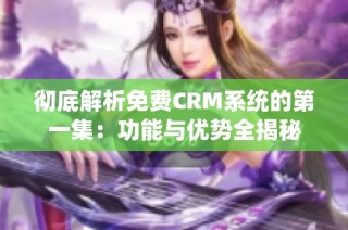 彻底解析免费CRM系统的第一集：功能与优势全揭秘