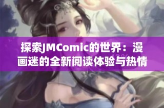 探索JMComic的世界：漫画迷的全新阅读体验与热情分享