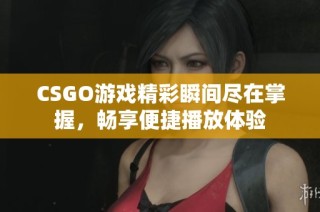 CSGO游戏精彩瞬间尽在掌握，畅享便捷播放体验