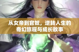 从女帝到官奴，逆转人生的奇幻旅程与成长故事