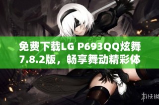 免费下载LG P693QQ炫舞7.8.2版，畅享舞动精彩体验