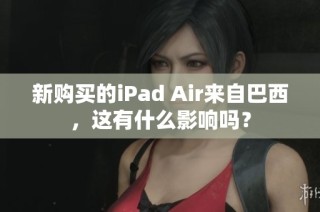 新购买的iPad Air来自巴西，这有什么影响吗？