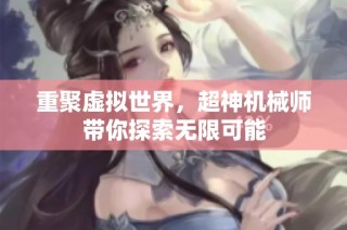 重聚虚拟世界，超神机械师带你探索无限可能