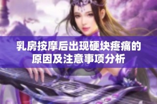 乳房按摩后出现硬块疼痛的原因及注意事项分析