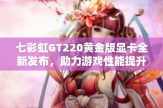 七彩虹GT220黄金版显卡全新发布，助力游戏性能提升