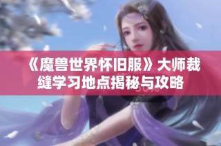 《魔兽世界怀旧服》大师裁缝学习地点揭秘与攻略