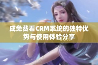 成免费看CRM系统的独特优势与使用体验分享