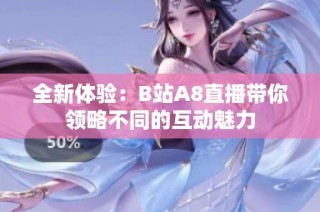 全新体验：B站A8直播带你领略不同的互动魅力