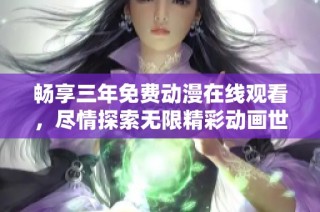 畅享三年免费动漫在线观看，尽情探索无限精彩动画世界