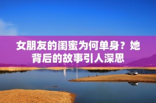 女朋友的闺蜜为何单身？她背后的故事引人深思