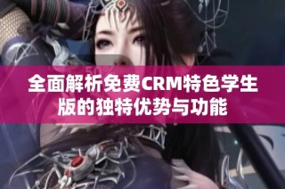 全面解析免费CRM特色学生版的独特优势与功能