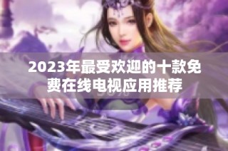 2023年最受欢迎的十款免费在线电视应用推荐