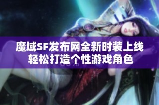 魔域SF发布网全新时装上线 轻松打造个性游戏角色