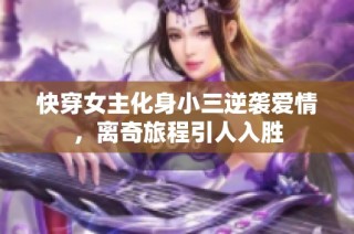 快穿女主化身小三逆袭爱情，离奇旅程引人入胜