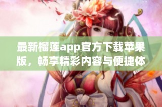 最新榴莲app官方下载苹果版，畅享精彩内容与便捷体验