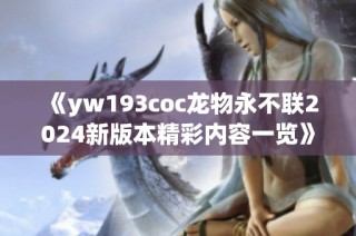 《yw193coc龙物永不联2024新版本精彩内容一览》