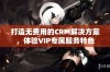 打造无费用的CRM解决方案，体验VIP专属服务特色