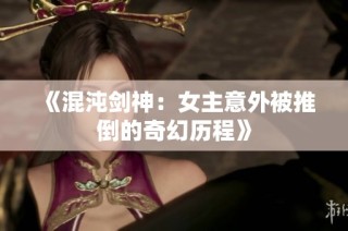 《混沌剑神：女主意外被推倒的奇幻历程》
