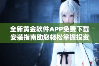 全新黄金软件APP免费下载安装指南助您轻松掌握投资机会