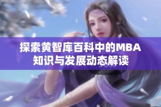 探索黄智库百科中的MBA知识与发展动态解读