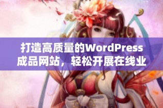 打造高质量的WordPress成品网站，轻松开展在线业务