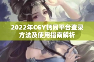 2022年CGY钙同平台登录方法及使用指南解析